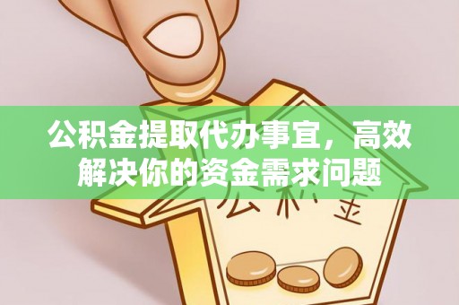 襄阳公积金提取代办事宜，高效解决你的资金需求问题