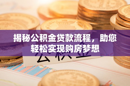 襄阳揭秘公积金贷款流程，助您轻松实现购房梦想