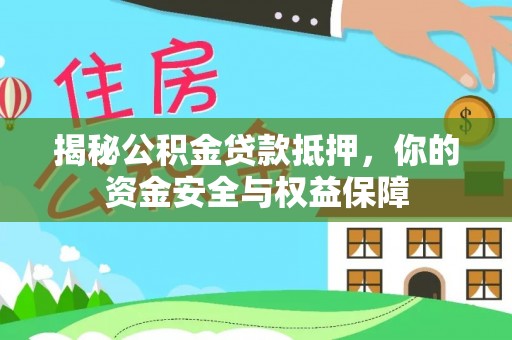 襄阳揭秘公积金贷款抵押，你的资金安全与权益保障