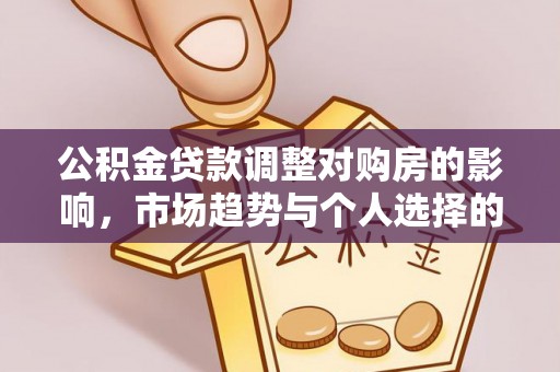襄阳公积金贷款调整对购房的影响，市场趋势与个人选择的深度解析