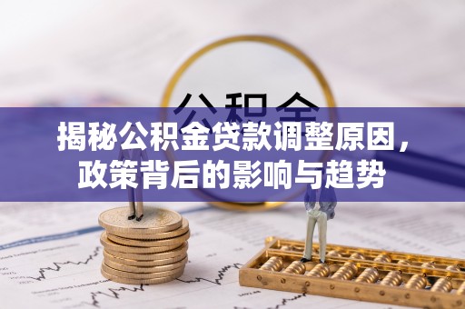 襄阳揭秘公积金贷款调整原因，政策背后的影响与趋势