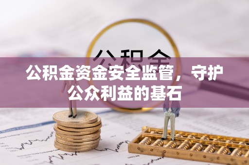 襄阳公积金资金安全监管，守护公众利益的基石