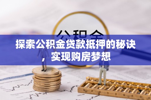 襄阳探索公积金贷款抵押的秘诀，实现购房梦想