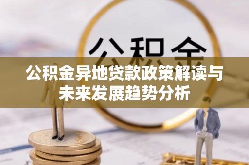 襄阳公积金异地贷款政策解读与未来发展趋势分析
