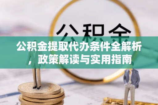 襄阳公积金提取代办条件全解析，政策解读与实用指南