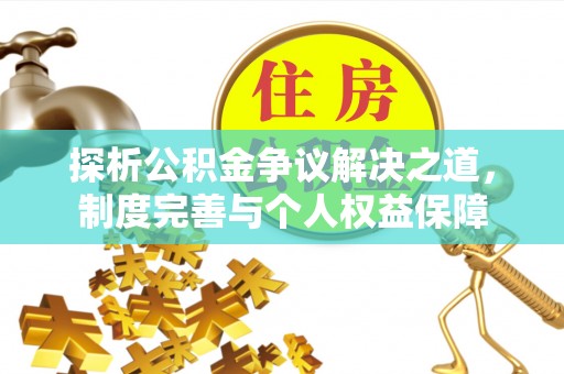襄阳探析公积金争议解决之道，制度完善与个人权益保障