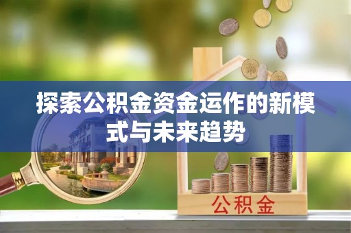襄阳探索公积金资金运作的新模式与未来趋势