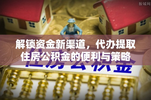 襄阳解锁资金新渠道，代办提取住房公积金的便利与策略