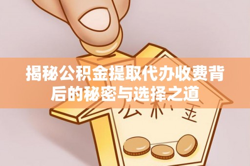 襄阳揭秘公积金提取代办收费背后的秘密与选择之道