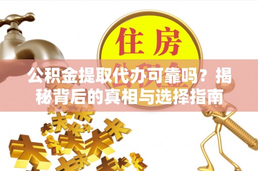 襄阳公积金提取代办可靠吗？揭秘背后的真相与选择指南