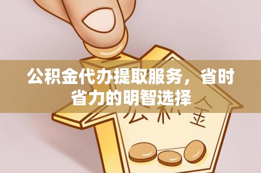 襄阳公积金代办提取服务，省时省力的明智选择