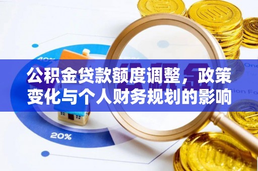襄阳公积金贷款额度调整，政策变化与个人财务规划的影响