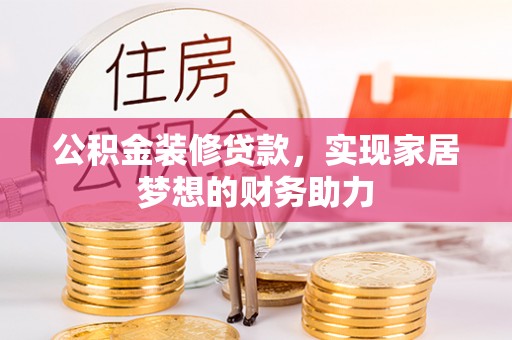 襄阳公积金装修贷款，实现家居梦想的财务助力