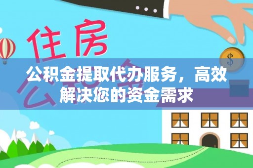 襄阳公积金提取代办服务，高效解决您的资金需求