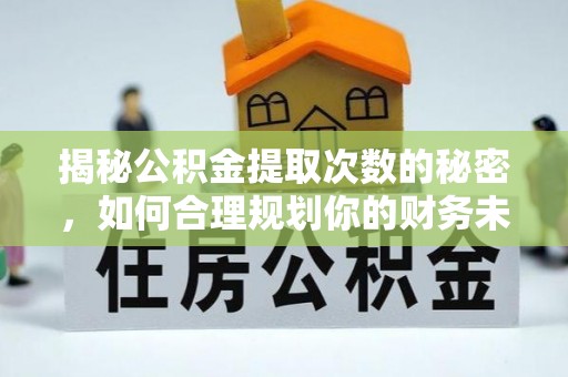 襄阳揭秘公积金提取次数的秘密，如何合理规划你的财务未来