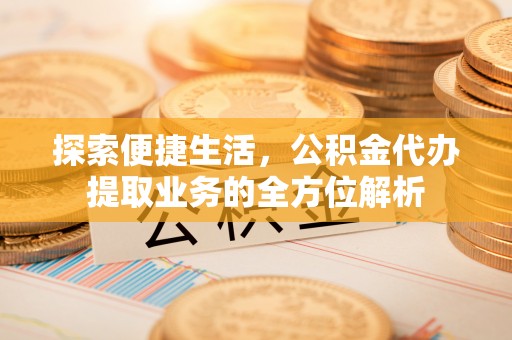 襄阳探索便捷生活，公积金代办提取业务的全方位解析