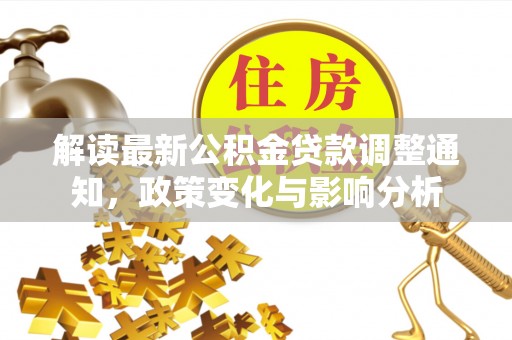 襄阳解读最新公积金贷款调整通知，政策变化与影响分析