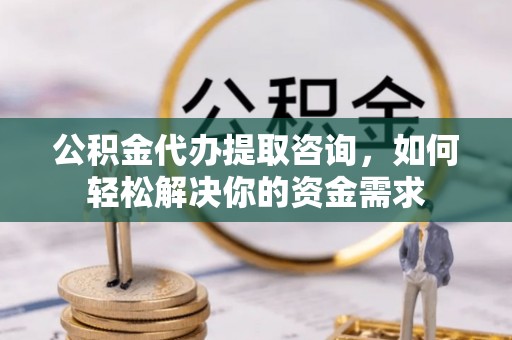 襄阳公积金代办提取咨询，如何轻松解决你的资金需求