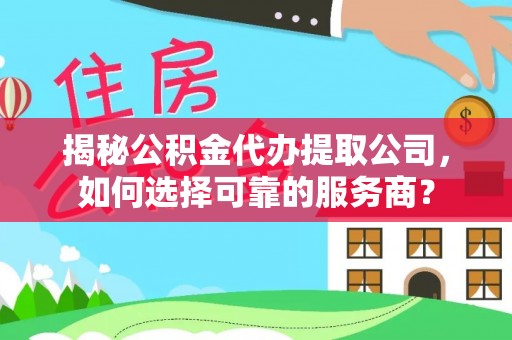 襄阳揭秘公积金代办提取公司，如何选择可靠的服务商？