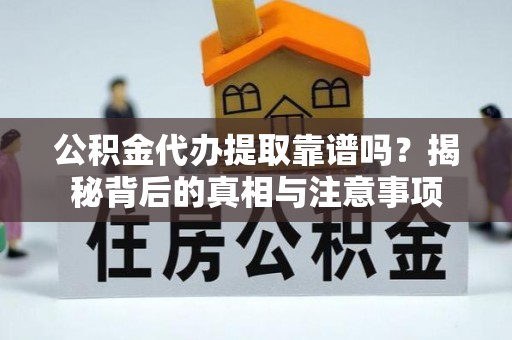 襄阳公积金代办提取靠谱吗？揭秘背后的真相与注意事项