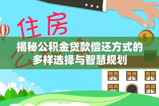 襄阳揭秘公积金贷款偿还方式的多样选择与智慧规划
