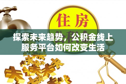 襄阳探索未来趋势，公积金线上服务平台如何改变生活