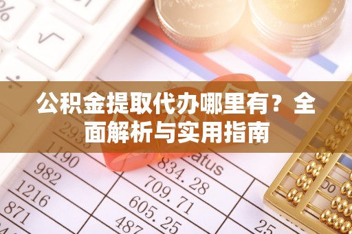 襄阳公积金提取代办哪里有？全面解析与实用指南