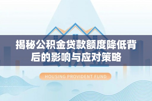 襄阳揭秘公积金贷款额度降低背后的影响与应对策略