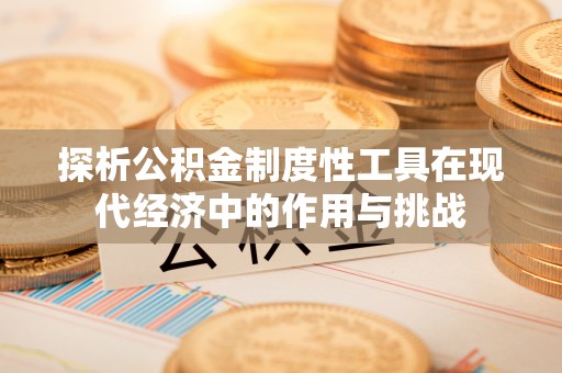 襄阳探析公积金制度性工具在现代经济中的作用与挑战