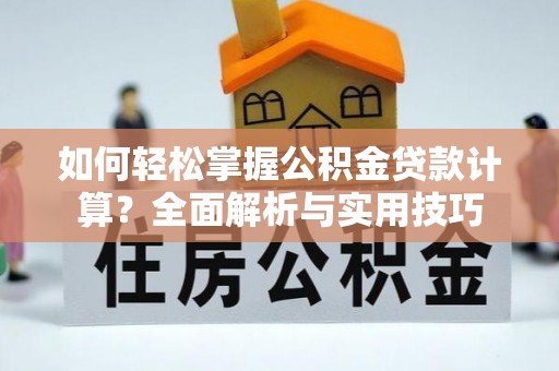 襄阳如何轻松掌握公积金贷款计算？全面解析与实用技巧