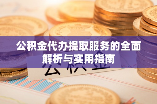 襄阳公积金代办提取服务的全面解析与实用指南