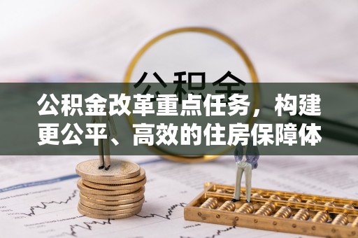 襄阳公积金改革重点任务，构建更公平、高效的住房保障体系