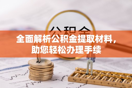 襄阳全面解析公积金提取材料，助您轻松办理手续