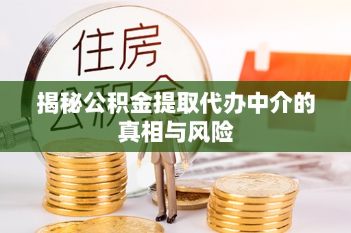 襄阳揭秘公积金提取代办中介的真相与风险