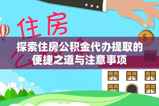 襄阳探索住房公积金代办提取的便捷之道与注意事项