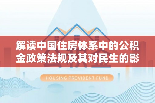 襄阳解读中国住房体系中的公积金政策法规及其对民生的影响