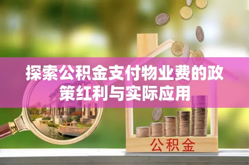 襄阳探索公积金支付物业费的政策红利与实际应用