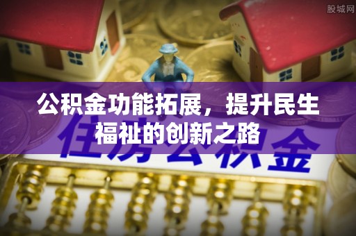 襄阳公积金功能拓展，提升民生福祉的创新之路