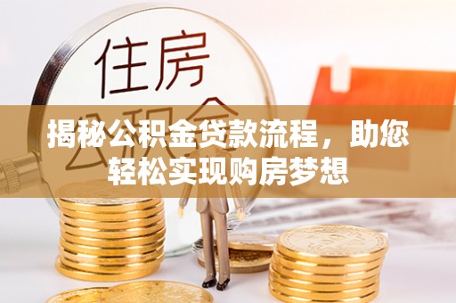 襄阳揭秘公积金贷款流程，助您轻松实现购房梦想
