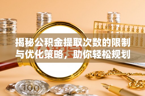 襄阳揭秘公积金提取次数的限制与优化策略，助你轻松规划财务未来