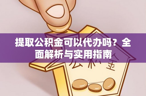 襄阳提取公积金可以代办吗？全面解析与实用指南
