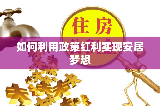 襄阳如何利用政策红利实现安居梦想