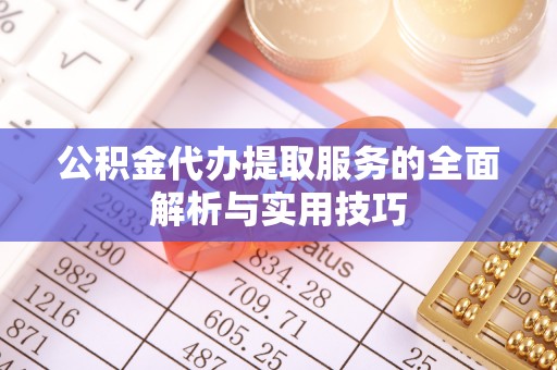 襄阳公积金代办提取服务的全面解析与实用技巧