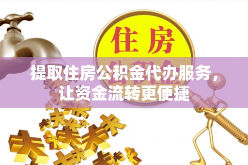 襄阳提取住房公积金代办服务，让资金流转更便捷