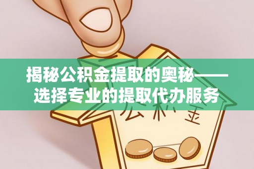 襄阳揭秘公积金提取的奥秘——选择专业的提取代办服务