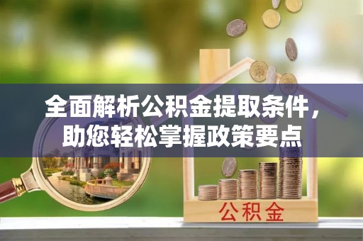 襄阳全面解析公积金提取条件，助您轻松掌握政策要点