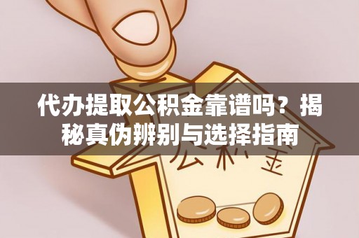 襄阳代办提取公积金靠谱吗？揭秘真伪辨别与选择指南