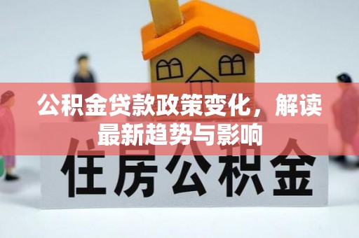 襄阳公积金贷款政策变化，解读最新趋势与影响