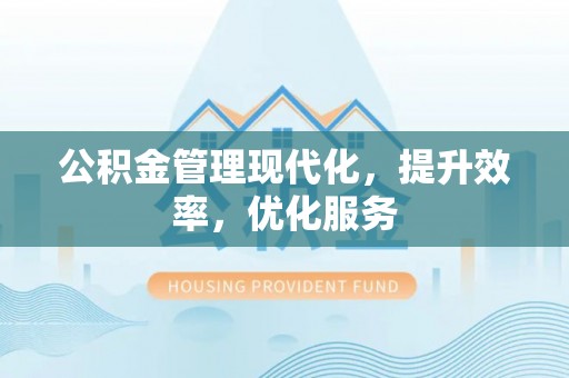 襄阳公积金管理现代化，提升效率，优化服务