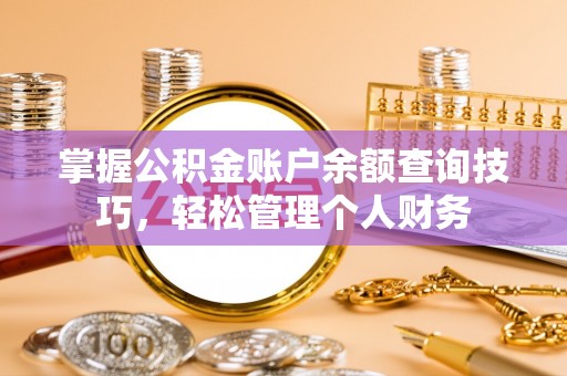 襄阳掌握公积金账户余额查询技巧，轻松管理个人财务